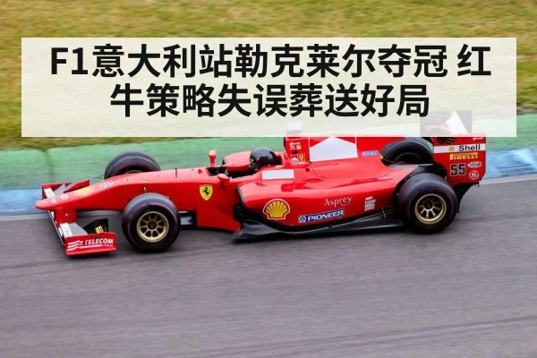F1意大利站勒克莱尔夺冠 红牛策略失误葬送好局