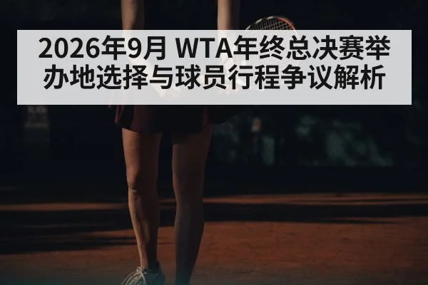 2026年9月 WTA年终总决赛举办地选择与球员行程争议解析