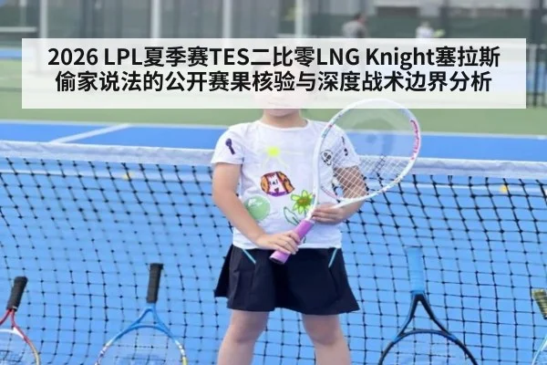 2026 LPL夏季赛TES二比零LNG Knight塞拉斯偷家说法的公开赛果核验与深度战术边界分析